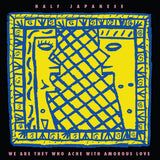 HALF JAPANESE - RSD26 WE ARE THEY WHO ACHE WITH AMOROUS LOVE / LP