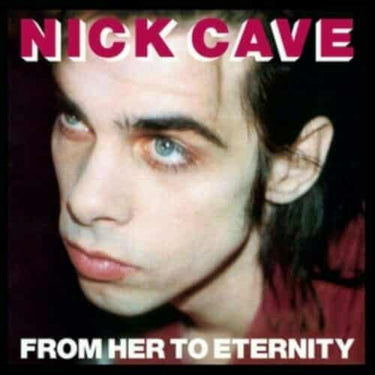 NICK CAVE AND THE BAD SEEDS - FROM HER TO ETERNITY